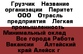 Грузчик › Название организации ­ Паритет, ООО › Отрасль предприятия ­ Легкая промышленность › Минимальный оклад ­ 25 000 - Все города Работа » Вакансии   . Алтайский край,Алейск г.